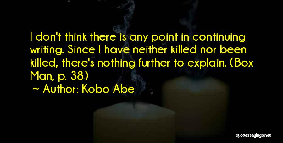 Kobo Abe Quotes: I Don't Think There Is Any Point In Continuing Writing. Since I Have Neither Killed Nor Been Killed, There's Nothing