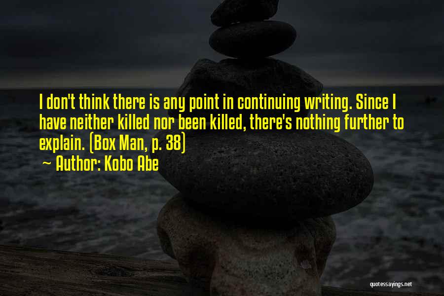 Kobo Abe Quotes: I Don't Think There Is Any Point In Continuing Writing. Since I Have Neither Killed Nor Been Killed, There's Nothing