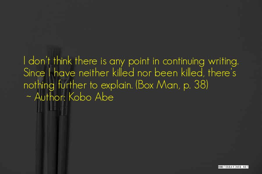 Kobo Abe Quotes: I Don't Think There Is Any Point In Continuing Writing. Since I Have Neither Killed Nor Been Killed, There's Nothing