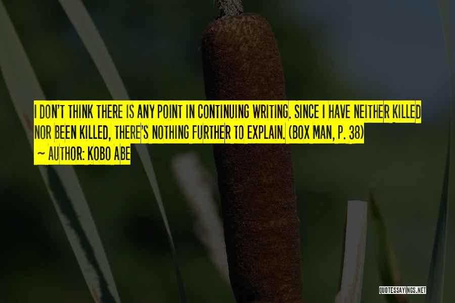 Kobo Abe Quotes: I Don't Think There Is Any Point In Continuing Writing. Since I Have Neither Killed Nor Been Killed, There's Nothing