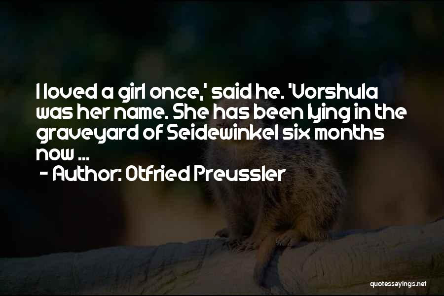 Otfried Preussler Quotes: I Loved A Girl Once,' Said He. 'vorshula Was Her Name. She Has Been Lying In The Graveyard Of Seidewinkel