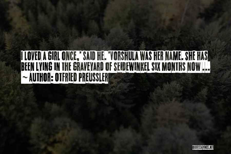 Otfried Preussler Quotes: I Loved A Girl Once,' Said He. 'vorshula Was Her Name. She Has Been Lying In The Graveyard Of Seidewinkel