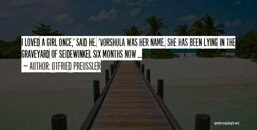 Otfried Preussler Quotes: I Loved A Girl Once,' Said He. 'vorshula Was Her Name. She Has Been Lying In The Graveyard Of Seidewinkel