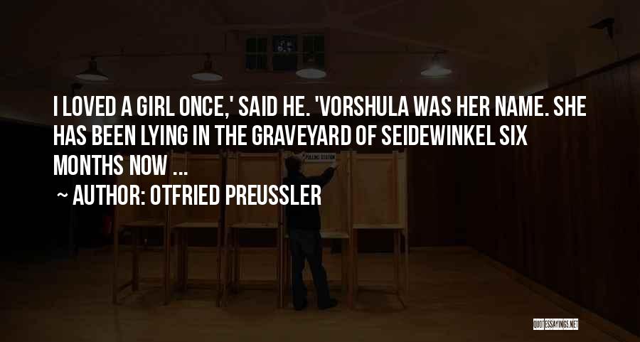 Otfried Preussler Quotes: I Loved A Girl Once,' Said He. 'vorshula Was Her Name. She Has Been Lying In The Graveyard Of Seidewinkel