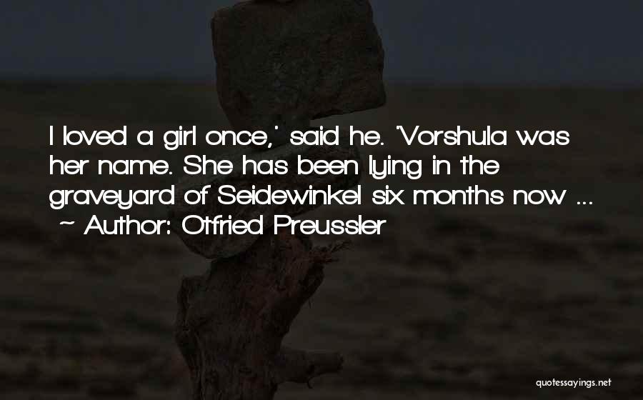 Otfried Preussler Quotes: I Loved A Girl Once,' Said He. 'vorshula Was Her Name. She Has Been Lying In The Graveyard Of Seidewinkel