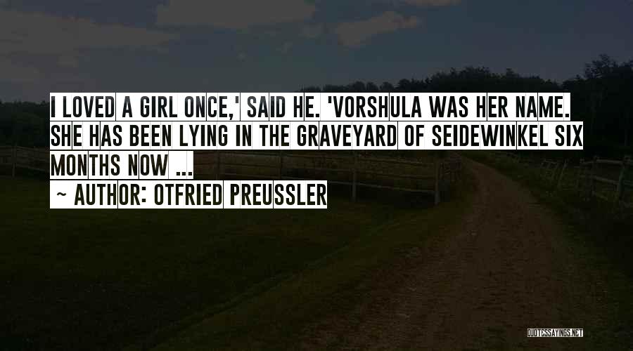 Otfried Preussler Quotes: I Loved A Girl Once,' Said He. 'vorshula Was Her Name. She Has Been Lying In The Graveyard Of Seidewinkel