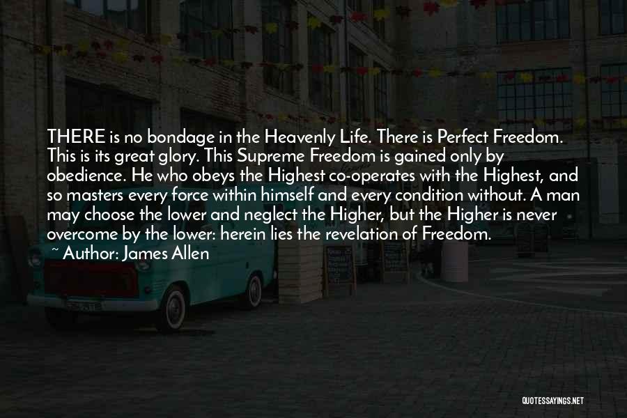 James Allen Quotes: There Is No Bondage In The Heavenly Life. There Is Perfect Freedom. This Is Its Great Glory. This Supreme Freedom