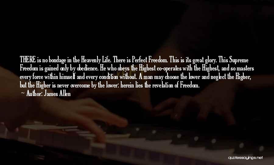 James Allen Quotes: There Is No Bondage In The Heavenly Life. There Is Perfect Freedom. This Is Its Great Glory. This Supreme Freedom