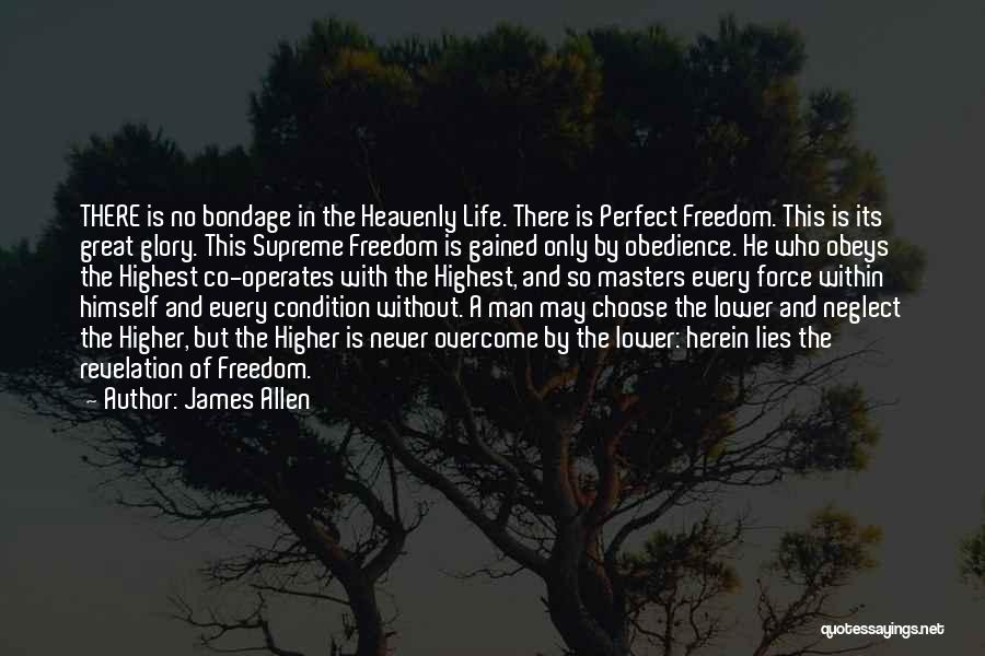 James Allen Quotes: There Is No Bondage In The Heavenly Life. There Is Perfect Freedom. This Is Its Great Glory. This Supreme Freedom