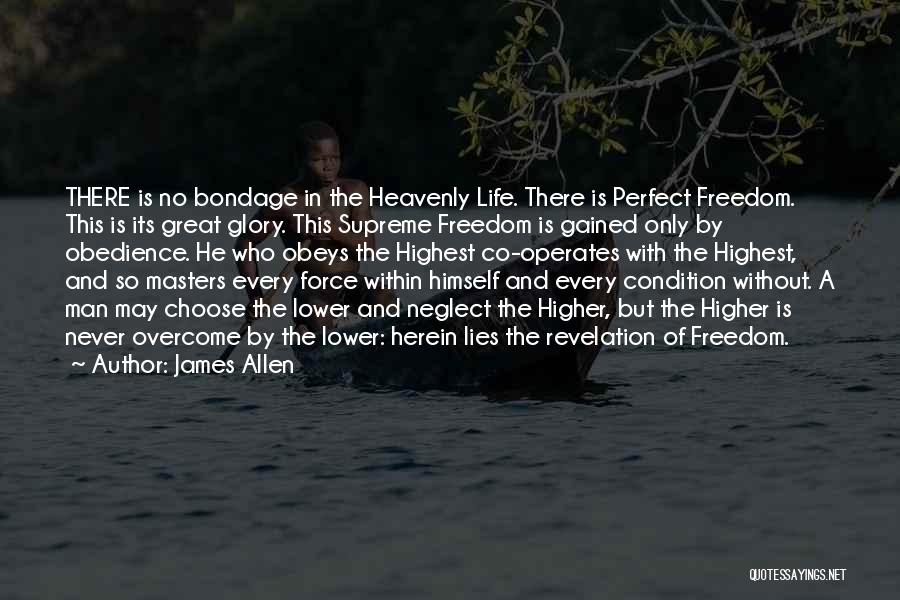 James Allen Quotes: There Is No Bondage In The Heavenly Life. There Is Perfect Freedom. This Is Its Great Glory. This Supreme Freedom