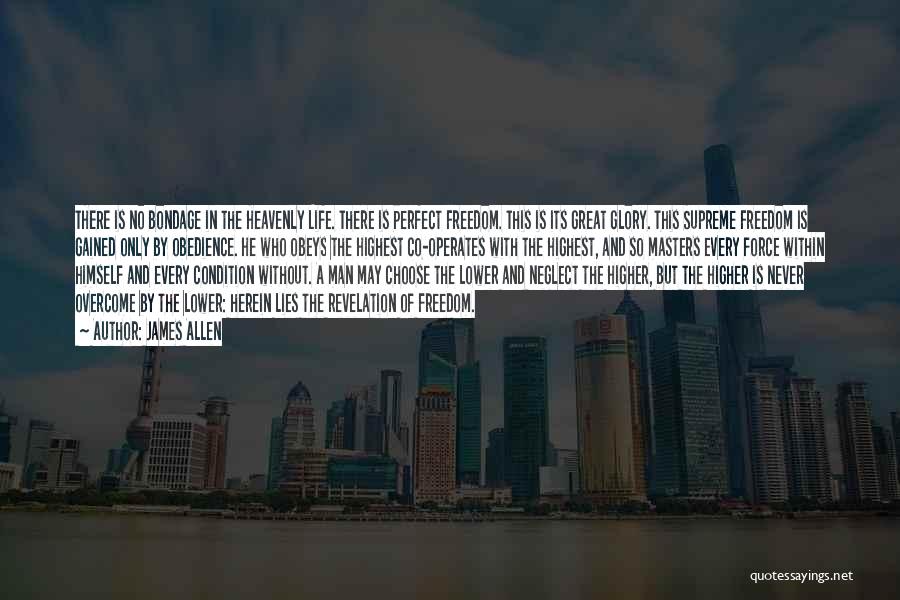 James Allen Quotes: There Is No Bondage In The Heavenly Life. There Is Perfect Freedom. This Is Its Great Glory. This Supreme Freedom