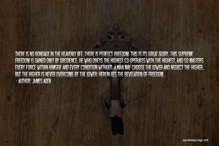 James Allen Quotes: There Is No Bondage In The Heavenly Life. There Is Perfect Freedom. This Is Its Great Glory. This Supreme Freedom