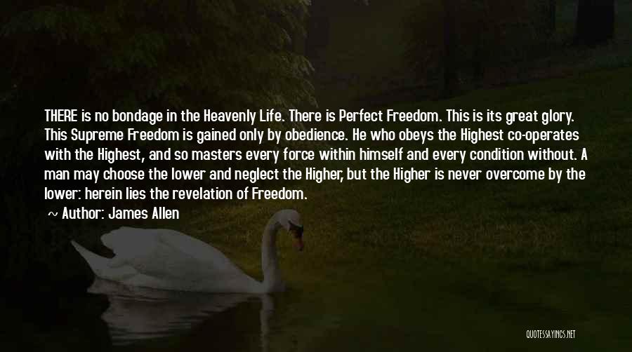 James Allen Quotes: There Is No Bondage In The Heavenly Life. There Is Perfect Freedom. This Is Its Great Glory. This Supreme Freedom