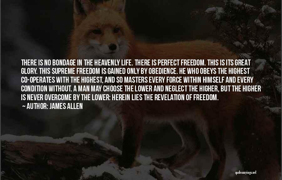 James Allen Quotes: There Is No Bondage In The Heavenly Life. There Is Perfect Freedom. This Is Its Great Glory. This Supreme Freedom