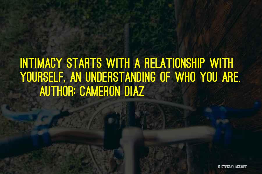 Cameron Diaz Quotes: Intimacy Starts With A Relationship With Yourself, An Understanding Of Who You Are.