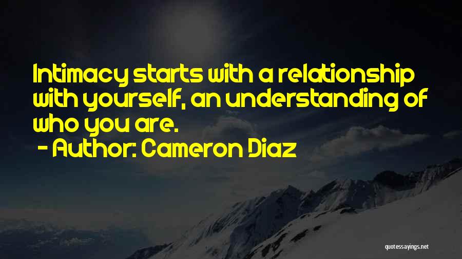 Cameron Diaz Quotes: Intimacy Starts With A Relationship With Yourself, An Understanding Of Who You Are.