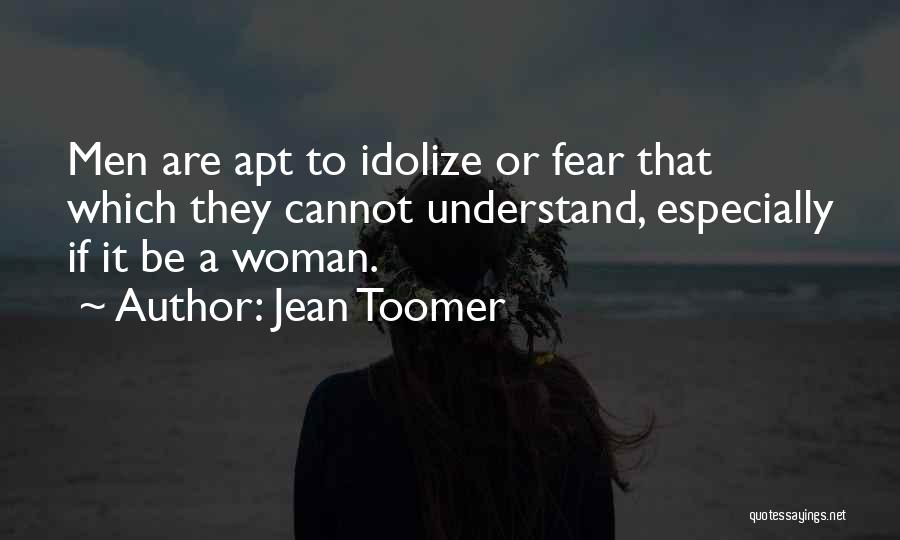 Jean Toomer Quotes: Men Are Apt To Idolize Or Fear That Which They Cannot Understand, Especially If It Be A Woman.