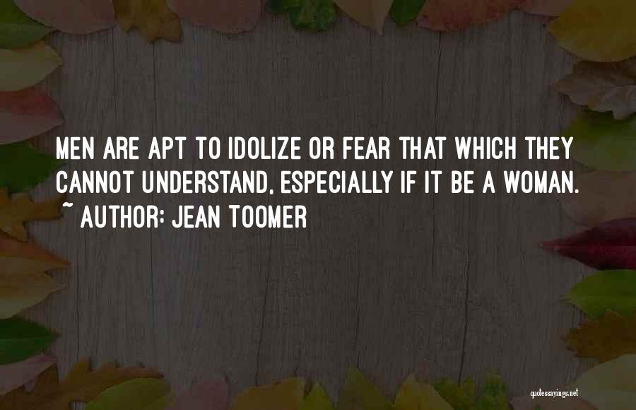 Jean Toomer Quotes: Men Are Apt To Idolize Or Fear That Which They Cannot Understand, Especially If It Be A Woman.