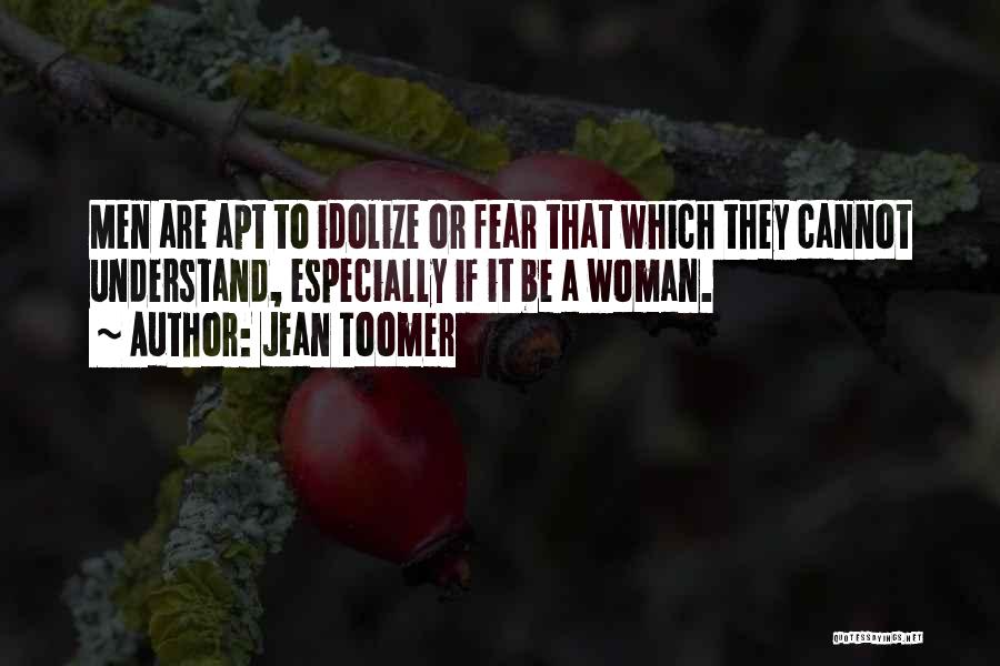 Jean Toomer Quotes: Men Are Apt To Idolize Or Fear That Which They Cannot Understand, Especially If It Be A Woman.
