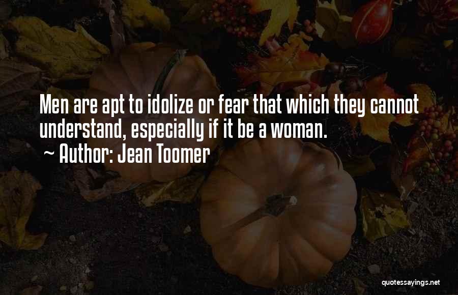 Jean Toomer Quotes: Men Are Apt To Idolize Or Fear That Which They Cannot Understand, Especially If It Be A Woman.