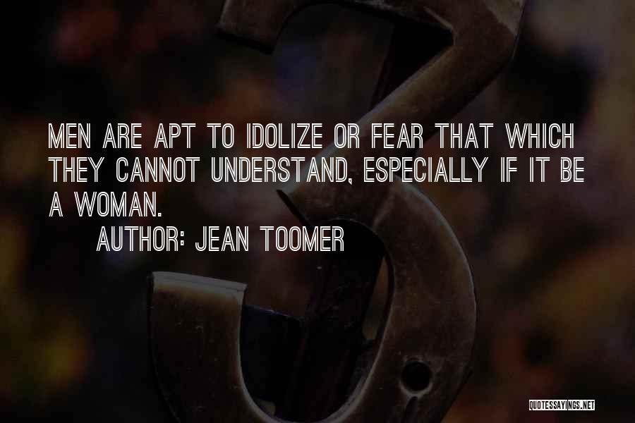 Jean Toomer Quotes: Men Are Apt To Idolize Or Fear That Which They Cannot Understand, Especially If It Be A Woman.