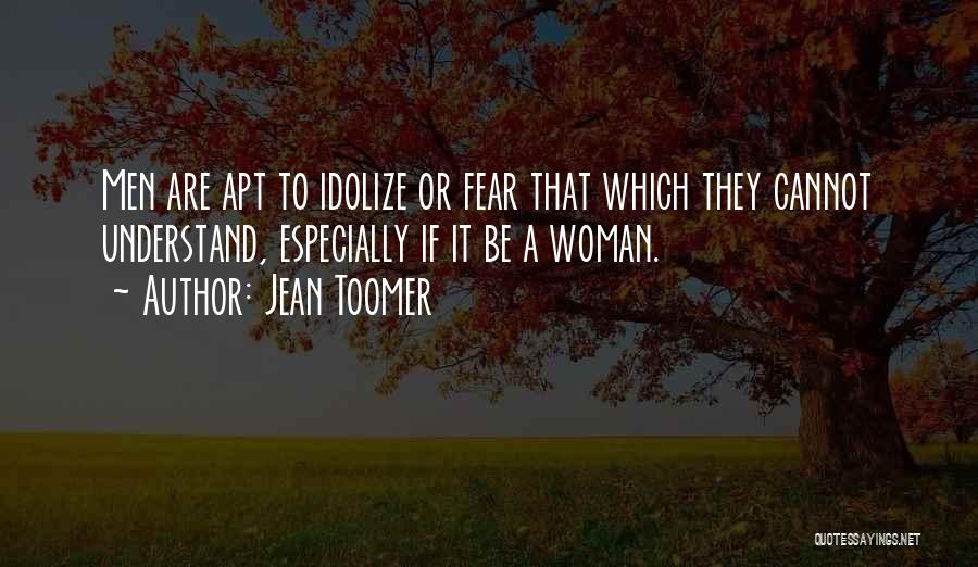 Jean Toomer Quotes: Men Are Apt To Idolize Or Fear That Which They Cannot Understand, Especially If It Be A Woman.