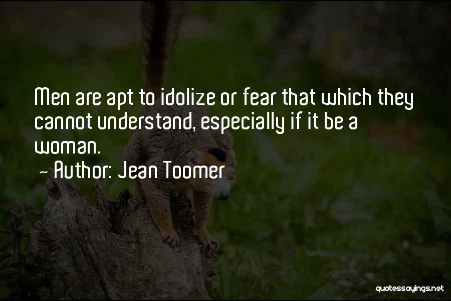 Jean Toomer Quotes: Men Are Apt To Idolize Or Fear That Which They Cannot Understand, Especially If It Be A Woman.