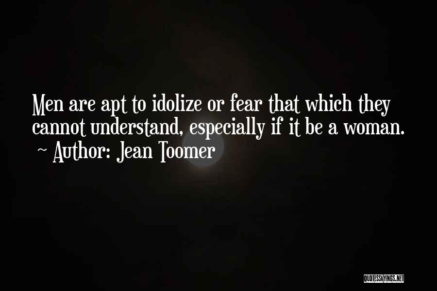 Jean Toomer Quotes: Men Are Apt To Idolize Or Fear That Which They Cannot Understand, Especially If It Be A Woman.