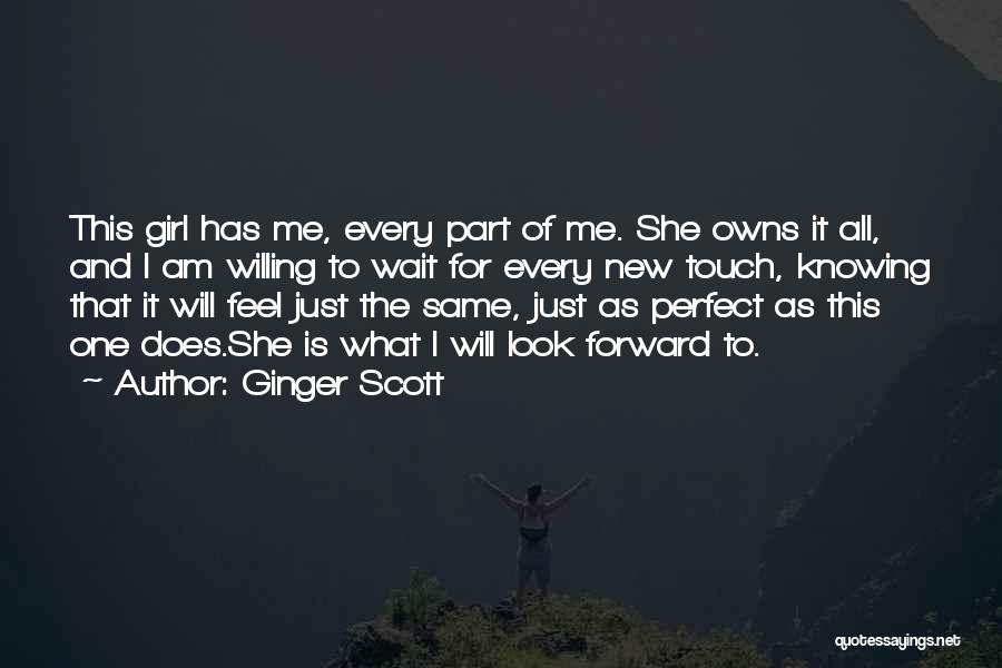 Ginger Scott Quotes: This Girl Has Me, Every Part Of Me. She Owns It All, And I Am Willing To Wait For Every