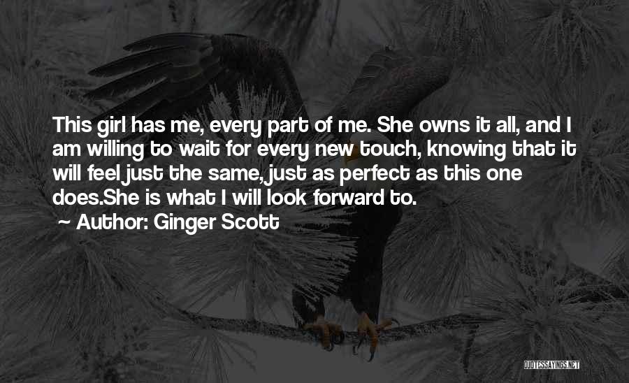 Ginger Scott Quotes: This Girl Has Me, Every Part Of Me. She Owns It All, And I Am Willing To Wait For Every