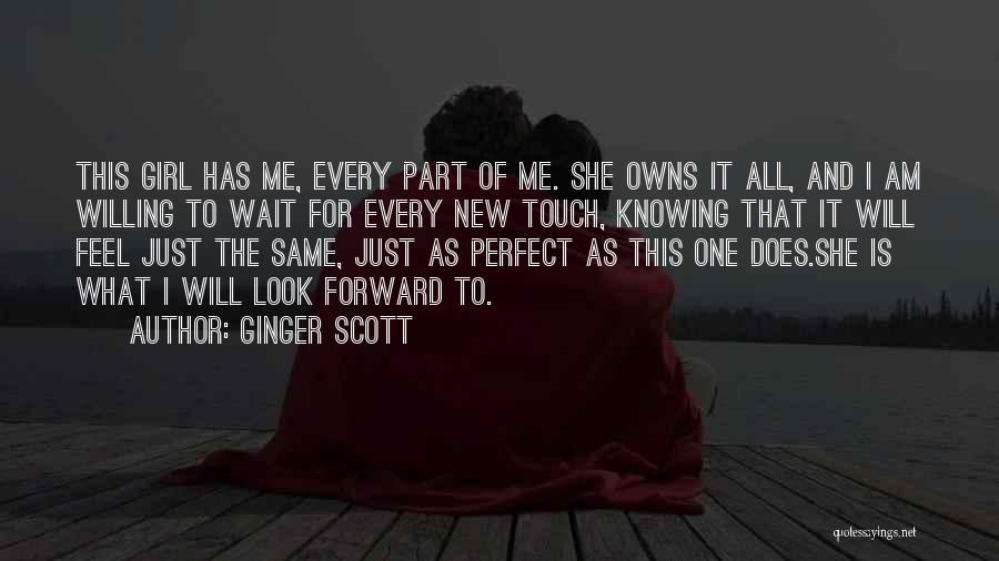 Ginger Scott Quotes: This Girl Has Me, Every Part Of Me. She Owns It All, And I Am Willing To Wait For Every