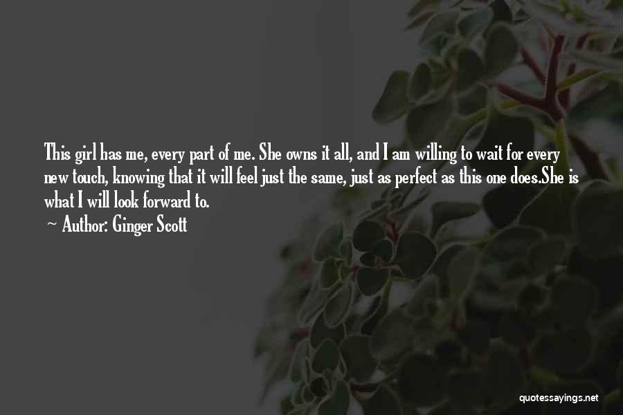 Ginger Scott Quotes: This Girl Has Me, Every Part Of Me. She Owns It All, And I Am Willing To Wait For Every