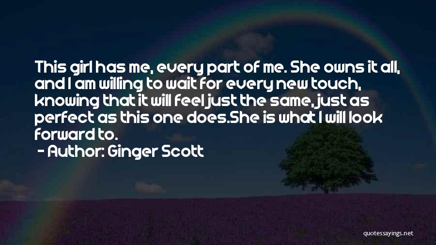 Ginger Scott Quotes: This Girl Has Me, Every Part Of Me. She Owns It All, And I Am Willing To Wait For Every