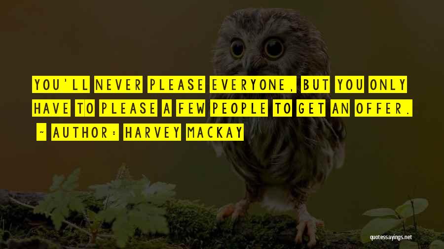 Harvey MacKay Quotes: You'll Never Please Everyone, But You Only Have To Please A Few People To Get An Offer.