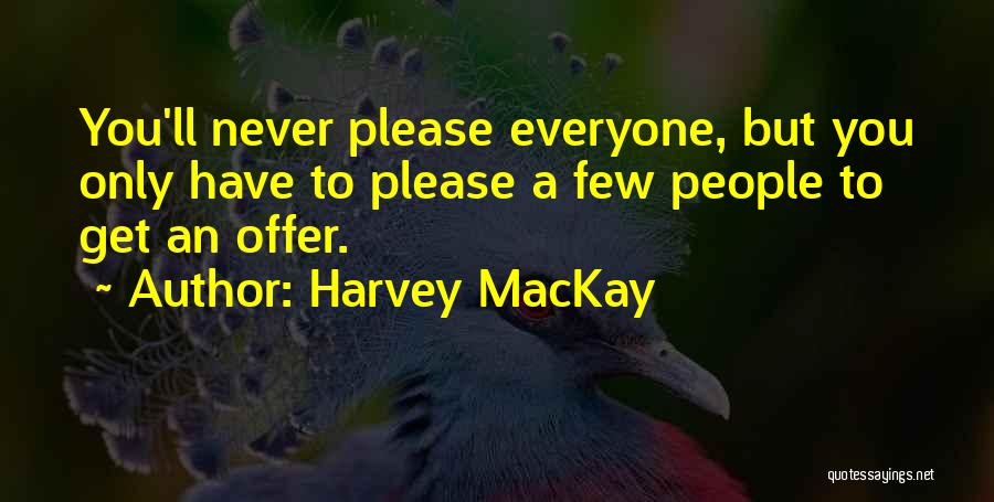 Harvey MacKay Quotes: You'll Never Please Everyone, But You Only Have To Please A Few People To Get An Offer.