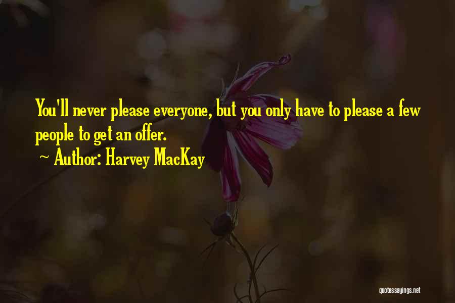 Harvey MacKay Quotes: You'll Never Please Everyone, But You Only Have To Please A Few People To Get An Offer.