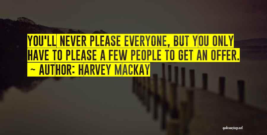 Harvey MacKay Quotes: You'll Never Please Everyone, But You Only Have To Please A Few People To Get An Offer.