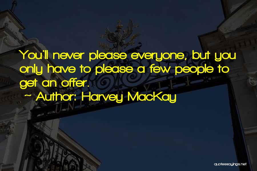 Harvey MacKay Quotes: You'll Never Please Everyone, But You Only Have To Please A Few People To Get An Offer.