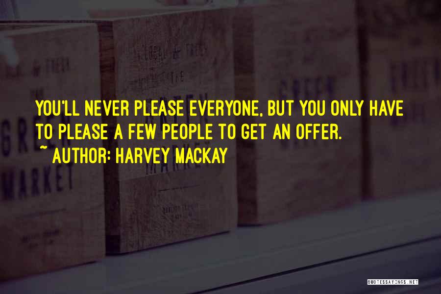 Harvey MacKay Quotes: You'll Never Please Everyone, But You Only Have To Please A Few People To Get An Offer.