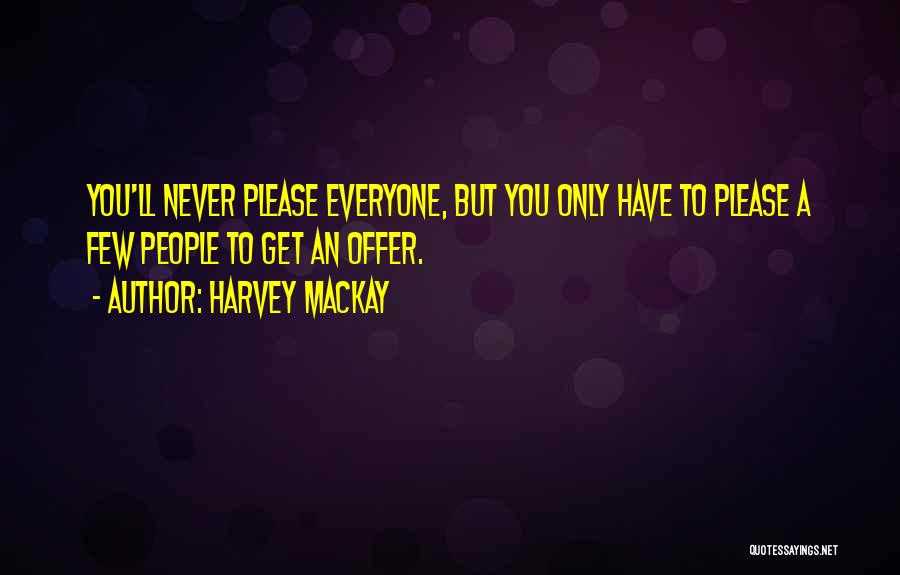 Harvey MacKay Quotes: You'll Never Please Everyone, But You Only Have To Please A Few People To Get An Offer.