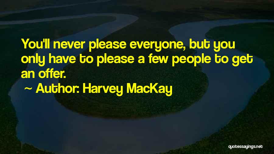 Harvey MacKay Quotes: You'll Never Please Everyone, But You Only Have To Please A Few People To Get An Offer.