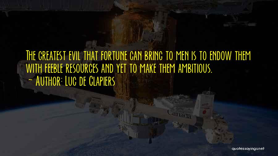 Luc De Clapiers Quotes: The Greatest Evil That Fortune Can Bring To Men Is To Endow Them With Feeble Resources And Yet To Make