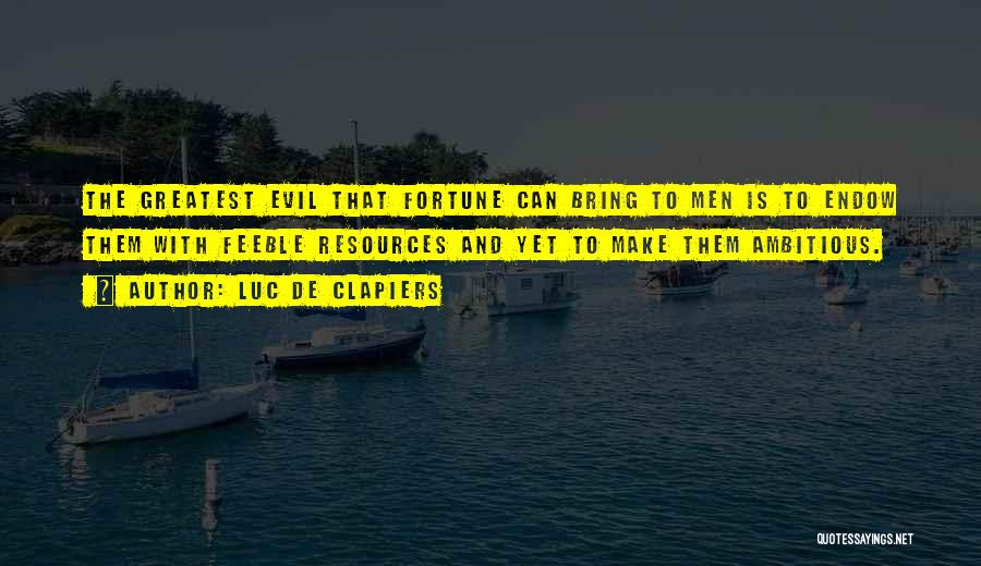 Luc De Clapiers Quotes: The Greatest Evil That Fortune Can Bring To Men Is To Endow Them With Feeble Resources And Yet To Make