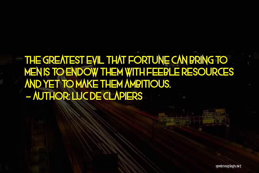 Luc De Clapiers Quotes: The Greatest Evil That Fortune Can Bring To Men Is To Endow Them With Feeble Resources And Yet To Make