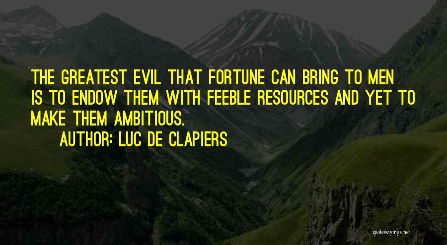 Luc De Clapiers Quotes: The Greatest Evil That Fortune Can Bring To Men Is To Endow Them With Feeble Resources And Yet To Make