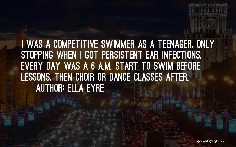 Ella Eyre Quotes: I Was A Competitive Swimmer As A Teenager, Only Stopping When I Got Persistent Ear Infections. Every Day Was A