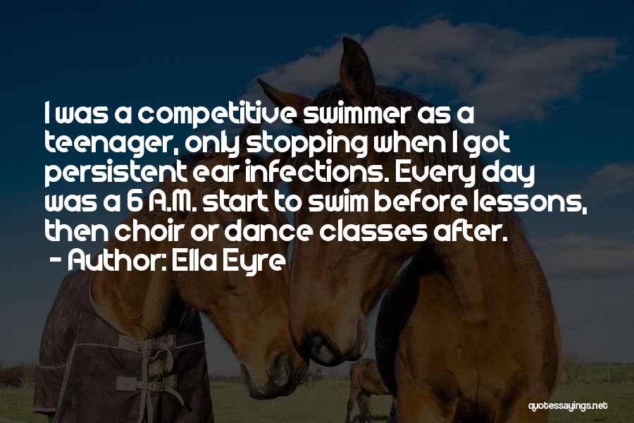 Ella Eyre Quotes: I Was A Competitive Swimmer As A Teenager, Only Stopping When I Got Persistent Ear Infections. Every Day Was A