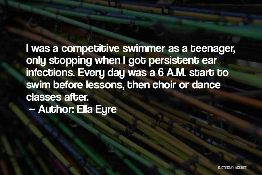 Ella Eyre Quotes: I Was A Competitive Swimmer As A Teenager, Only Stopping When I Got Persistent Ear Infections. Every Day Was A
