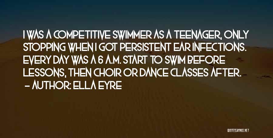 Ella Eyre Quotes: I Was A Competitive Swimmer As A Teenager, Only Stopping When I Got Persistent Ear Infections. Every Day Was A