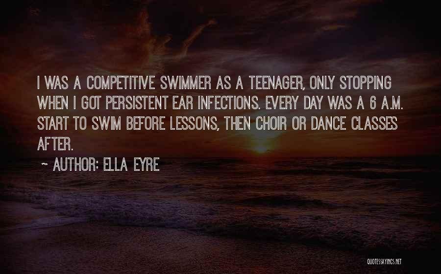 Ella Eyre Quotes: I Was A Competitive Swimmer As A Teenager, Only Stopping When I Got Persistent Ear Infections. Every Day Was A